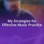 My Strategies for Effective Music Practice